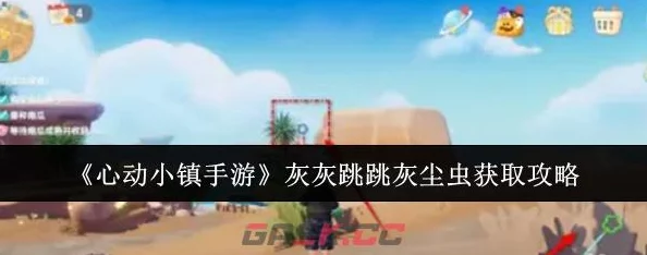 心动小镇灰灰跳跳灰尘虫全攻略：详细解析获取方法与捕捉技巧